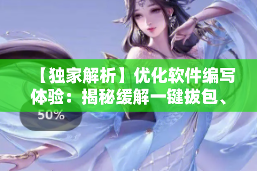 【獨(dú)家解析】?jī)?yōu)化軟件編寫(xiě)體驗(yàn)：揭秘緩解一鍵拔包、數(shù)十倍效率提升的黑科技！