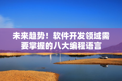 未來趨勢(shì)！軟件開發(fā)領(lǐng)域需要掌握的八大編程語言