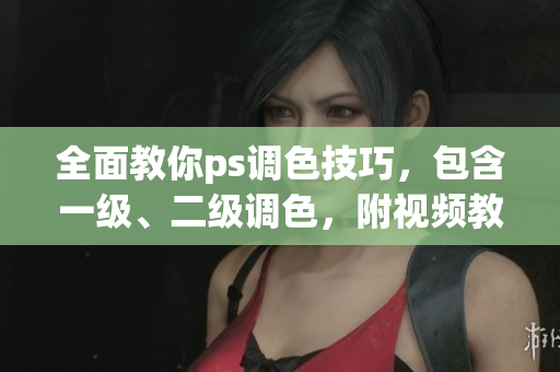 全面教你ps調(diào)色技巧，包含一級、二級調(diào)色，附視頻教程。