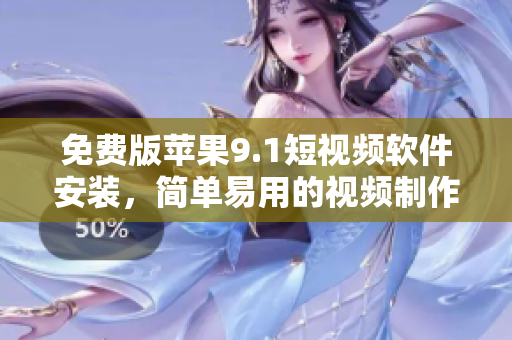 免費(fèi)版蘋果9.1短視頻軟件安裝，簡單易用的視頻制作神器