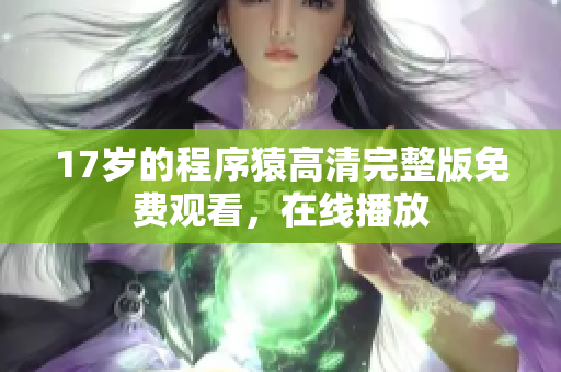 17歲的程序猿高清完整版免費(fèi)觀看，在線播放
