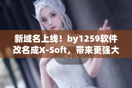 新域名上線！by1259軟件改名成X-Soft，帶來(lái)更強(qiáng)大的功能！