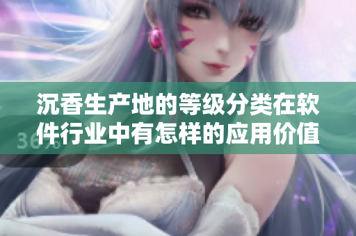 沉香生產(chǎn)地的等級(jí)分類(lèi)在軟件行業(yè)中有怎樣的應(yīng)用價(jià)值？