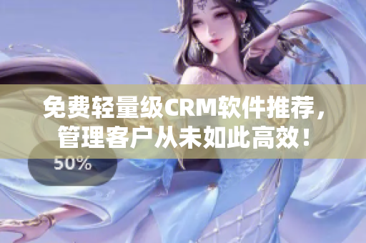 免費(fèi)輕量級(jí)CRM軟件推薦，管理客戶(hù)從未如此高效！