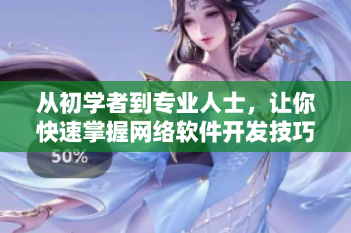 從初學者到專業(yè)人士，讓你快速掌握網(wǎng)絡軟件開發(fā)技巧！