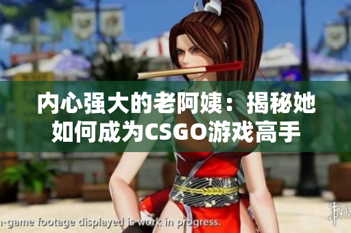 內(nèi)心強(qiáng)大的老阿姨：揭秘她如何成為CSGO游戲高手