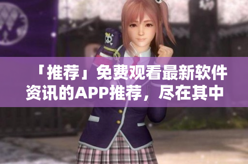 「推薦」免費觀看最新軟件資訊的APP推薦，盡在其中！