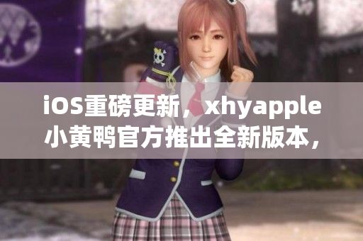 iOS重磅更新，xhyapple小黃鴨官方推出全新版本，功能更優(yōu)化