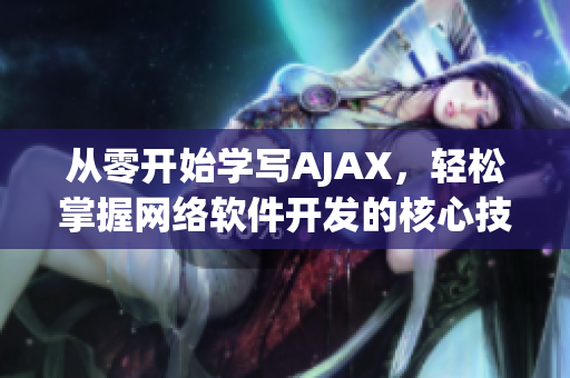 從零開始學(xué)寫AJAX，輕松掌握網(wǎng)絡(luò)軟件開發(fā)的核心技術(shù)！