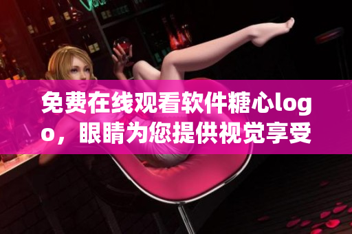 免費在線觀看軟件糖心logo，眼睛為您提供視覺享受