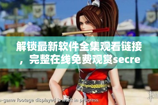 解鎖最新軟件全集觀看鏈接，完整在線免費觀賞secret列車