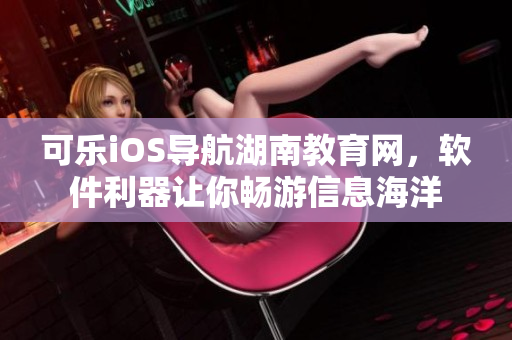 可樂iOS導航湖南教育網(wǎng)，軟件利器讓你暢游信息海洋