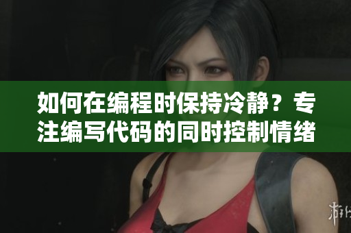 如何在編程時(shí)保持冷靜？專注編寫代碼的同時(shí)控制情緒