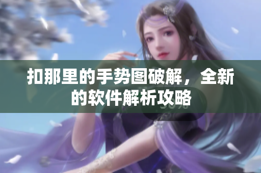 扣那里的手勢圖破解，全新的軟件解析攻略　