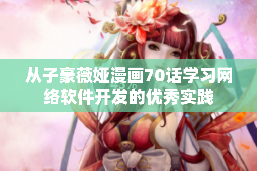 從子豪薇婭漫畫(huà)70話(huà)學(xué)習(xí)網(wǎng)絡(luò)軟件開(kāi)發(fā)的優(yōu)秀實(shí)踐