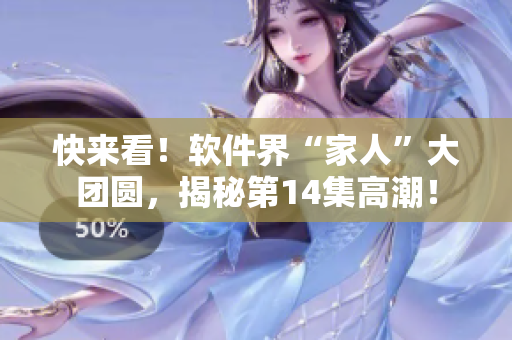 快來(lái)看！軟件界“家人”大團(tuán)圓，揭秘第14集高潮！