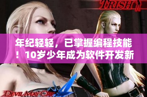 年紀(jì)輕輕，已掌握編程技能！10歲少年成為軟件開發(fā)新秀
