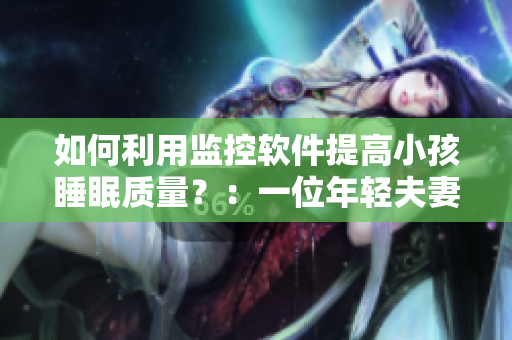 如何利用監(jiān)控軟件提高小孩睡眠質(zhì)量？：一位年輕夫妻的經(jīng)驗(yàn)分享。