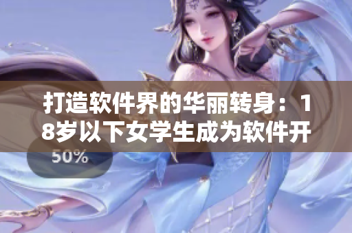 打造軟件界的華麗轉(zhuǎn)身：18歲以下女學(xué)生成為軟件開發(fā)新力量