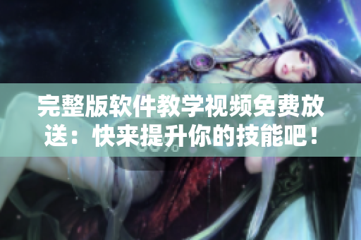 完整版軟件教學(xué)視頻免費(fèi)放送：快來提升你的技能吧！