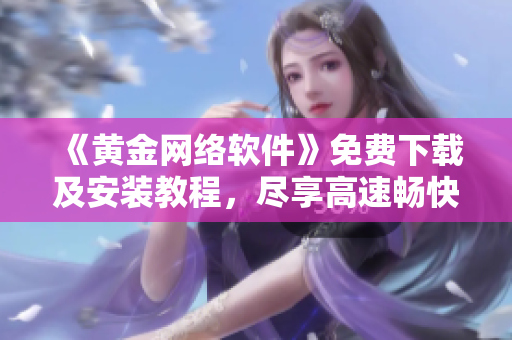 《黃金網(wǎng)絡軟件》免費下載及安裝教程，盡享高速暢快的上網(wǎng)體驗