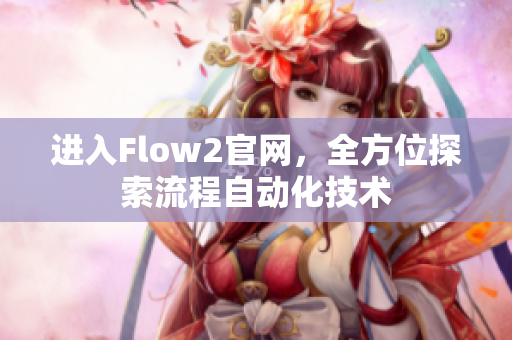 進入Flow2官網(wǎng)，全方位探索流程自動化技術