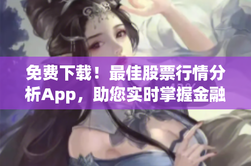 免費(fèi)下載！最佳股票行情分析App，助您實(shí)時(shí)掌握金融市場(chǎng)動(dòng)態(tài)