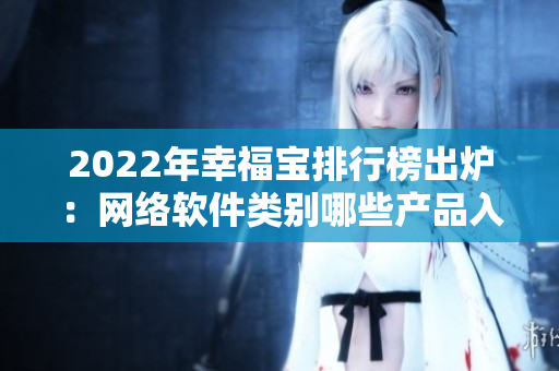 2022年幸福寶排行榜出爐：網(wǎng)絡(luò)軟件類別哪些產(chǎn)品入榜？！