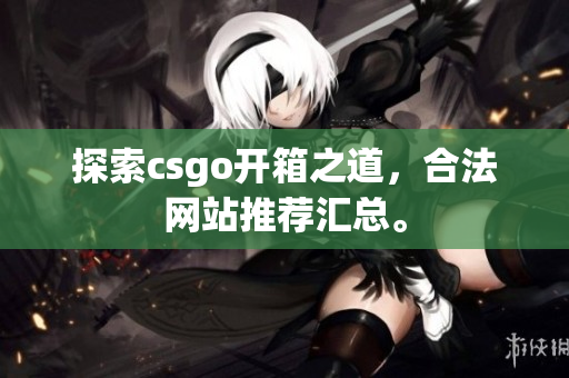 探索csgo開箱之道，合法網站推薦匯總。