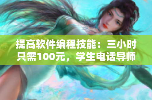 提高軟件編程技能：三小時只需100元，學生電話導師服務助力網(wǎng)絡(luò)軟件開發(fā)