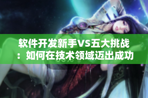 軟件開發(fā)新手VS五大挑戰(zhàn)：如何在技術領域邁出成功第一步？