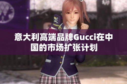 意大利高端品牌Gucci在中國的市場擴張計劃