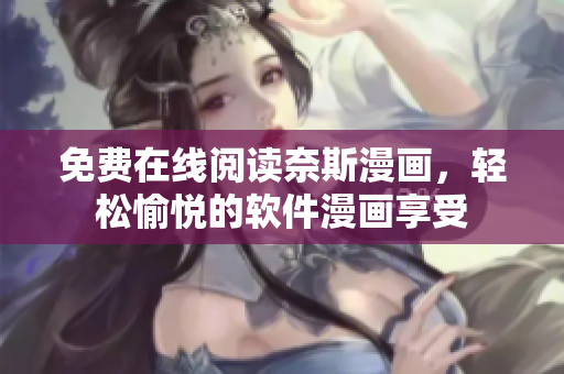 免費(fèi)在線閱讀奈斯漫畫，輕松愉悅的軟件漫畫享受