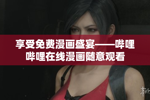 享受免費(fèi)漫畫盛宴——嗶哩嗶哩在線漫畫隨意觀看