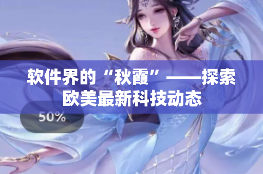 軟件界的“秋霞”——探索歐美最新科技動態(tài)