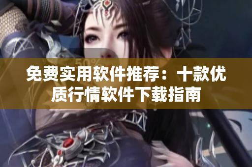 免費實用軟件推薦：十款優(yōu)質(zhì)行情軟件下載指南
