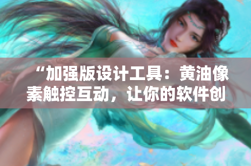 “加強版設(shè)計工具：黃油像素觸控互動，讓你的軟件創(chuàng)意無限發(fā)揮！”