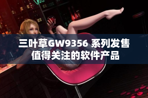 三葉草GW9356 系列發(fā)售 值得關注的軟件產品