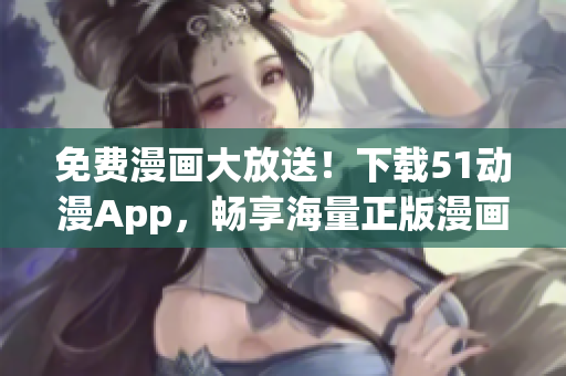 免費(fèi)漫畫(huà)大放送！下載51動(dòng)漫App，暢享海量正版漫畫(huà)資源！