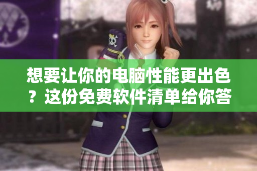 想要讓你的電腦性能更出色？這份免費(fèi)軟件清單給你答案！