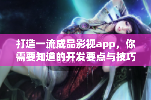打造一流成品影視app，你需要知道的開(kāi)發(fā)要點(diǎn)與技巧
