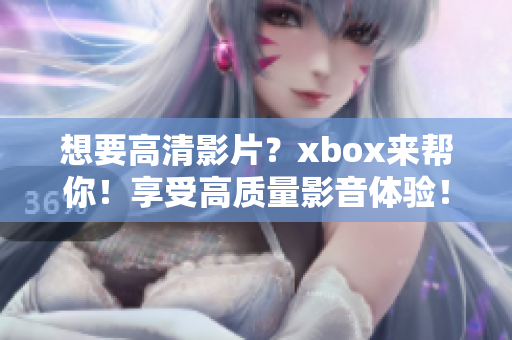 想要高清影片？xbox來(lái)幫你！享受高質(zhì)量影音體驗(yàn)！
