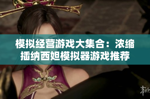 模擬經(jīng)營(yíng)游戲大集合：濃縮插納西妲模擬器游戲推薦