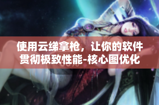 使用云綈拿槍，讓你的軟件貫徹極致性能-核心圖優(yōu)化