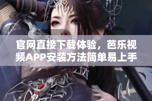 官網(wǎng)直接下載體驗，芭樂視頻APP安裝方法簡單易上手