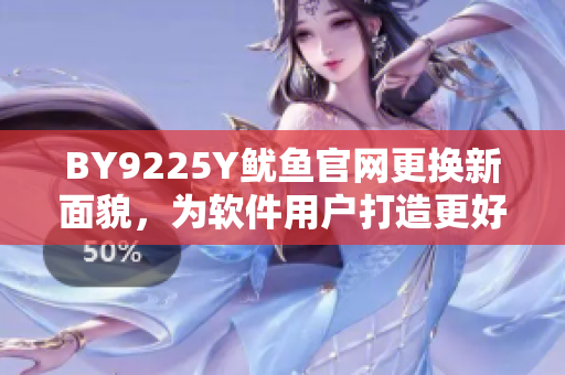BY9225Y魷魚官網(wǎng)更換新面貌，為軟件用戶打造更好體驗
