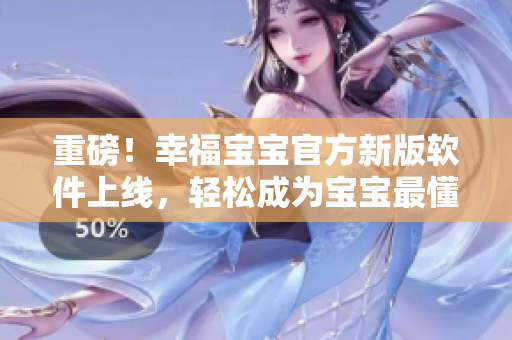 重磅！幸福寶寶官方新版軟件上線，輕松成為寶寶最懂的家長！