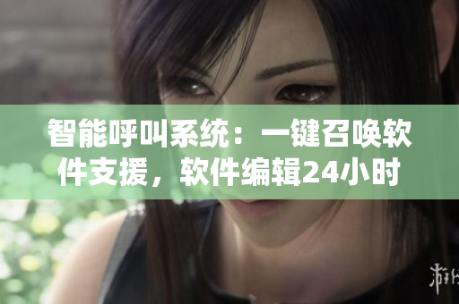 智能呼叫系統(tǒng)：一鍵召喚軟件支援，軟件編輯24小時隨時作戰(zhàn)