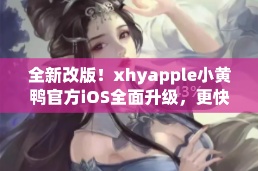 全新改版！xhyapple小黃鴨官方iOS全面升級，更快、更穩(wěn)定、更強大！