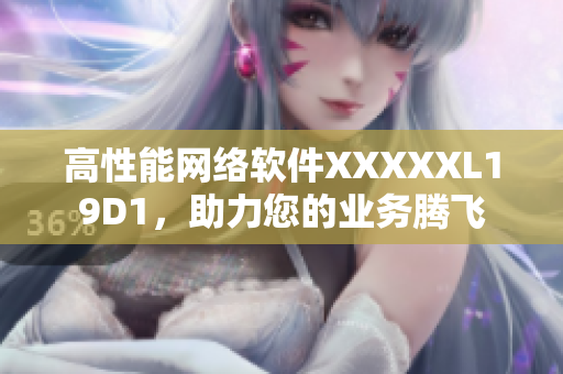 高性能網(wǎng)絡(luò)軟件XXXXXL19D1，助力您的業(yè)務(wù)騰飛